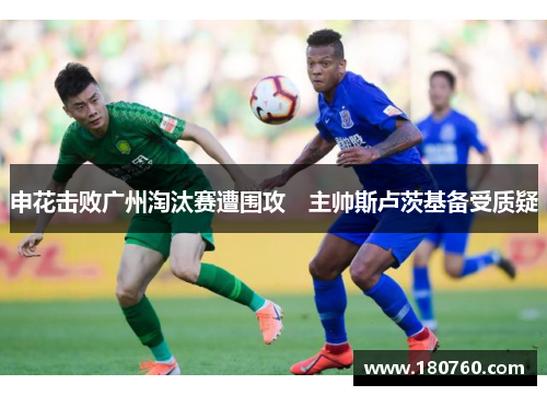 申花击败广州淘汰赛遭围攻　主帅斯卢茨基备受质疑